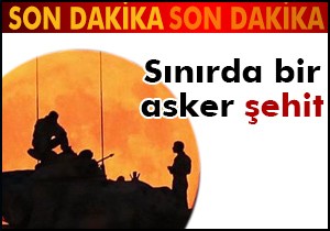 Sınırda 1 asker şehit